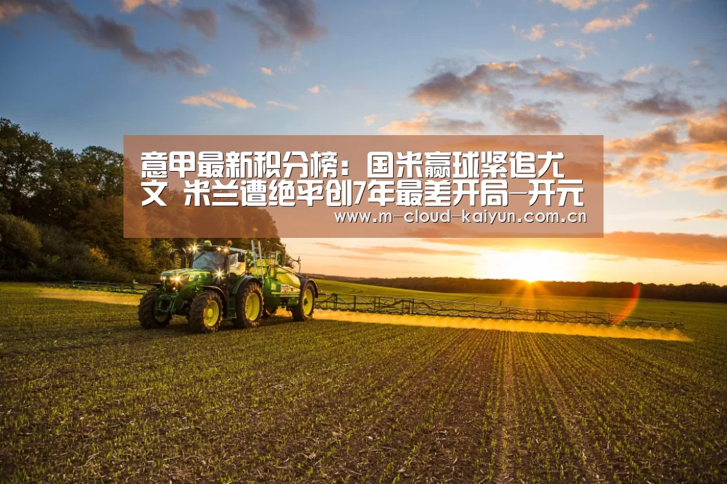 意甲最新积分榜:国米赢球紧追尤文 米兰遭绝平创7年最差开局-开元体育(图3) kaiyuan sports