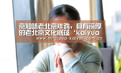 京知味老北京炸鸡,具有深厚的老北京文化底蕴‘kaiyuan sports’(图2) 开云体育网站