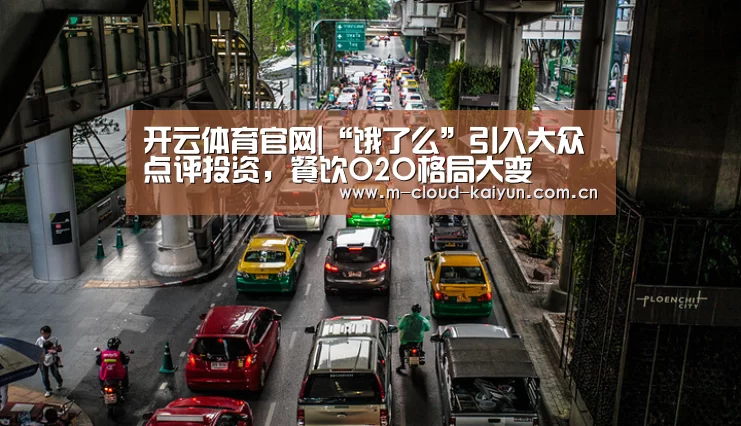 开云体育官网|“饿了么”引入大众点评投资,餐饮O2O格局大变(图1) 开元体育