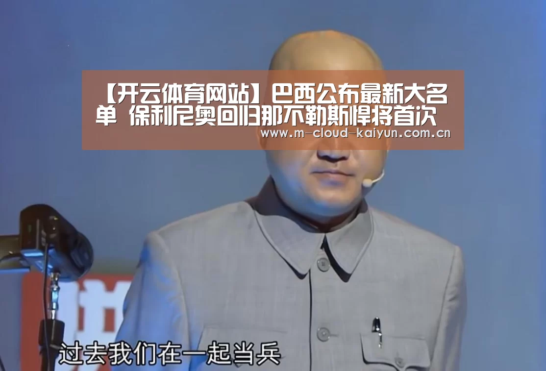 【开云体育网站】巴西公布最新大名单 保利尼奥回归那不勒斯悍将首次入选(图1) 开云体育网站