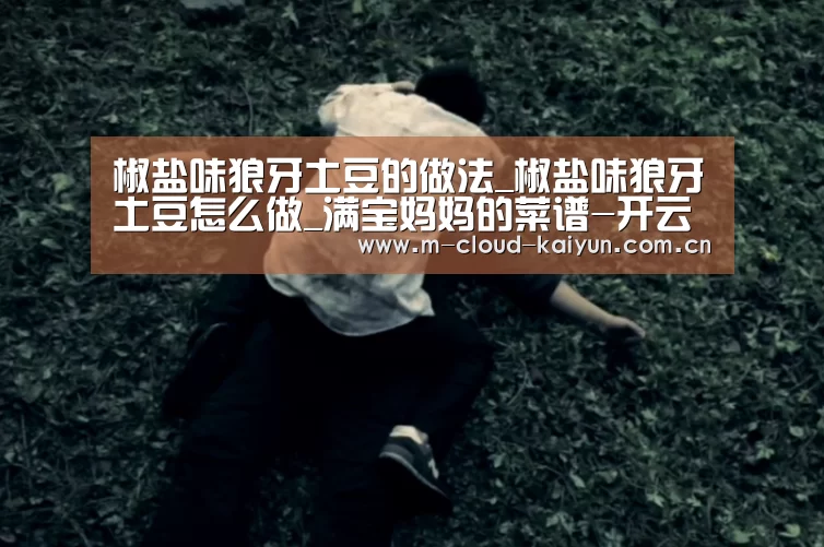 椒盐味狼牙土豆的做法_椒盐味狼牙土豆怎么做_满宝妈妈的菜谱-开云体育官网(图2) 开云体育官网