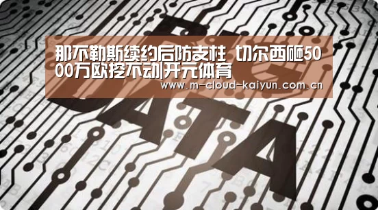 那不勒斯续约后防支柱 切尔西砸5000万欧挖不动|开元体育(图3) kaiyuan sports