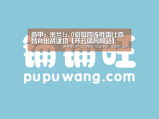 意甲:米兰1:0豪取四连胜雷比奇替补出战建功【开云体育网站】(图2) 开元体育