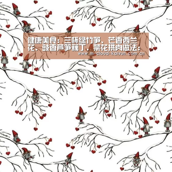 健康美食:三杯绿竹笋、芒香西兰花、豉香芦笋藕丁、菜花拱肉做法:开云体育网站(图2) kaiyuan sports