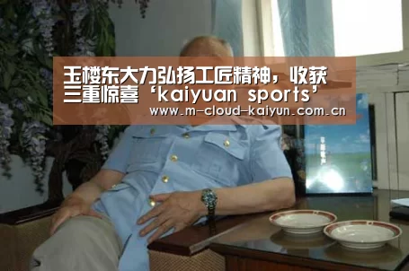 玉楼东大力弘扬工匠精神,收获三重惊喜‘kaiyuan sports’(图1) 开云体育网站