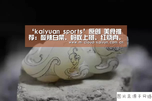 ‘kaiyuan sports’原创 美食推荐:酸辣白菜、蚂蚁上树、红烧肉、橙辣龙利鱼的做法(图2) 开元体育
